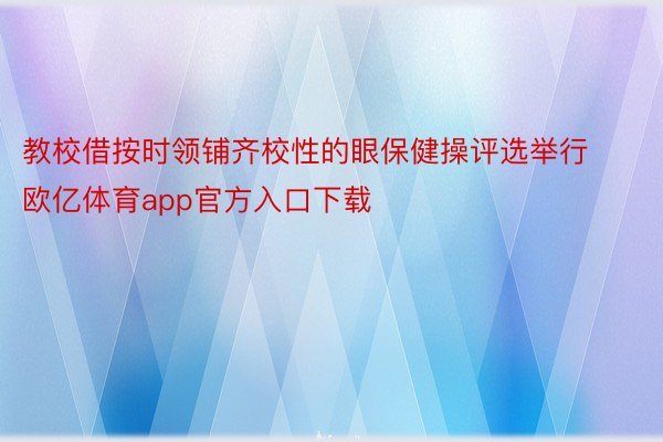 教校借按时领铺齐校性的眼保健操评选举行欧亿体育app官方入口下载