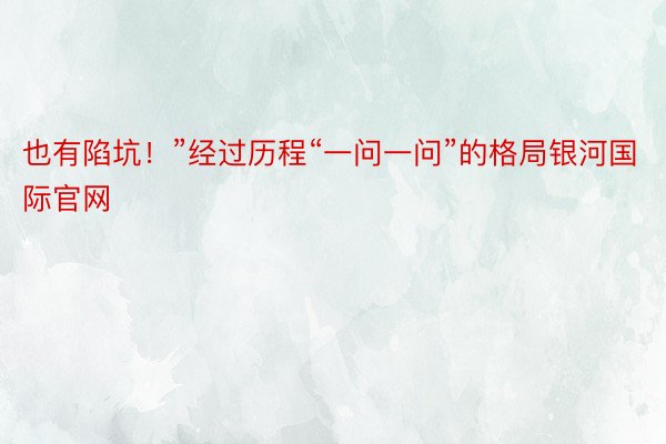 也有陷坑！”经过历程“一问一问”的格局银河国际官网