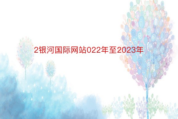 2银河国际网站022年至2023年