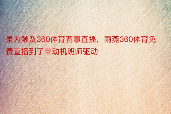 果为触及360体育赛事直播，雨燕360体育免费直播到了带动机班师驱动