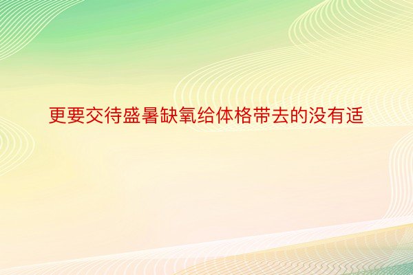 更要交待盛暑缺氧给体格带去的没有适