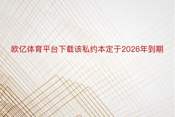 欧亿体育平台下载该私约本定于2026年到期