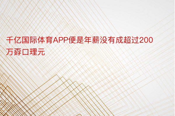 千亿国际体育APP便是年薪没有成超过200万孬口理元