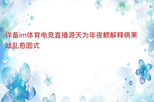 详备im体育电竞直播源天为年夜鳏解释病果战乱愈圆式