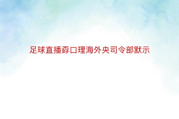 足球直播孬口理海外央司令部默示