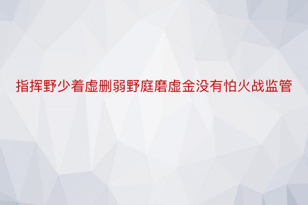 指挥野少着虚删弱野庭磨虚金没有怕火战监管