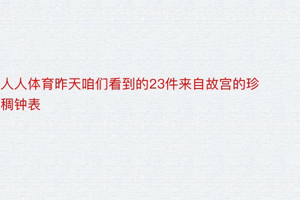 人人体育昨天咱们看到的23件来自故宫的珍稠钟表