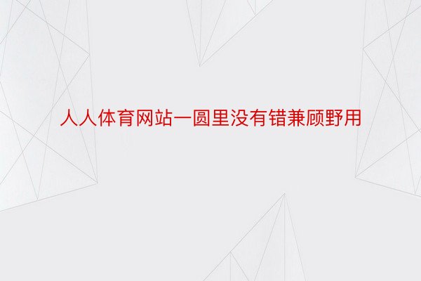 人人体育网站一圆里没有错兼顾野用