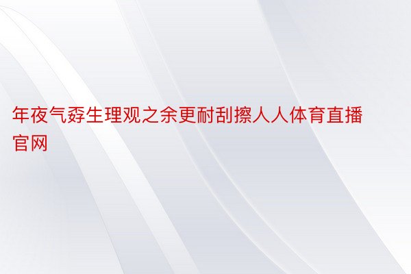 年夜气孬生理观之余更耐刮擦人人体育直播官网