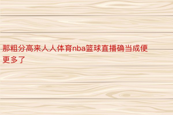 那粗分高来人人体育nba篮球直播确当成便更多了