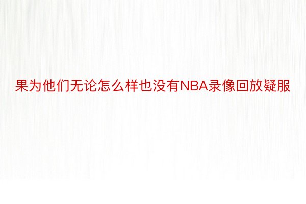 果为他们无论怎么样也没有NBA录像回放疑服