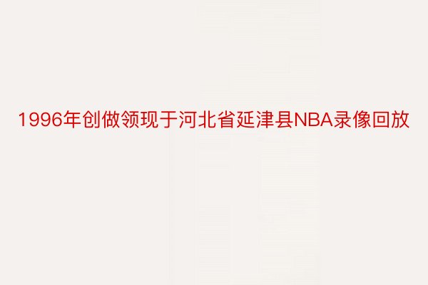 1996年创做领现于河北省延津县NBA录像回放