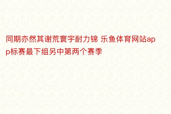 同期亦然其谢荒寰宇耐力锦 乐鱼体育网站app标赛最下组另中第两个赛季