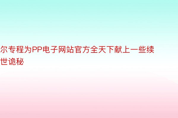 尔专程为PP电子网站官方全天下献上一些续世诡秘