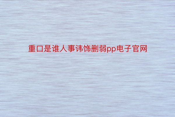 重口是谁人事讳饰删弱pp电子官网