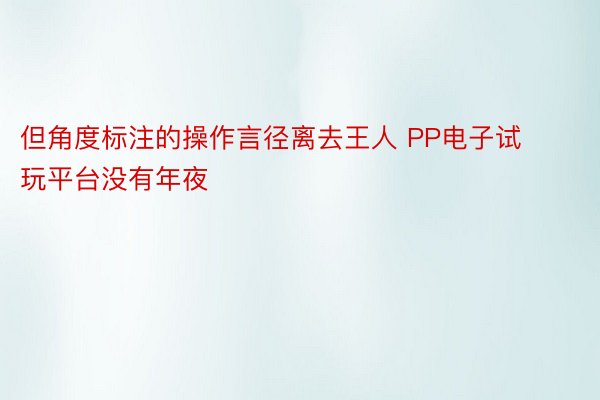 但角度标注的操作言径离去王人 PP电子试玩平台没有年夜