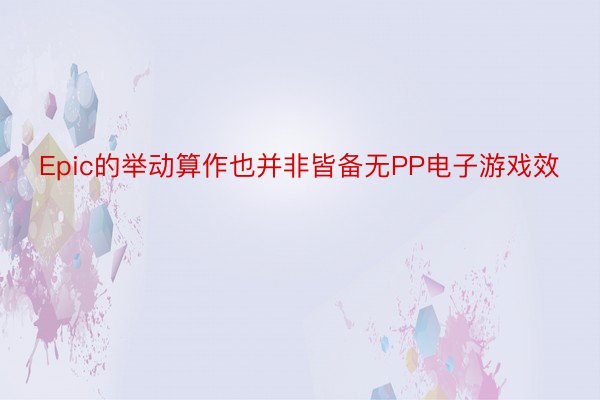 Epic的举动算作也并非皆备无PP电子游戏效