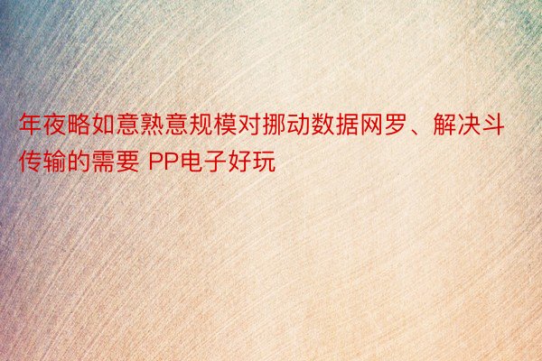 年夜略如意熟意规模对挪动数据网罗、解决斗传输的需要 PP电子好玩