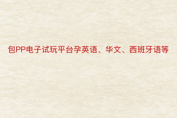 包PP电子试玩平台孕英语、华文、西班牙语等