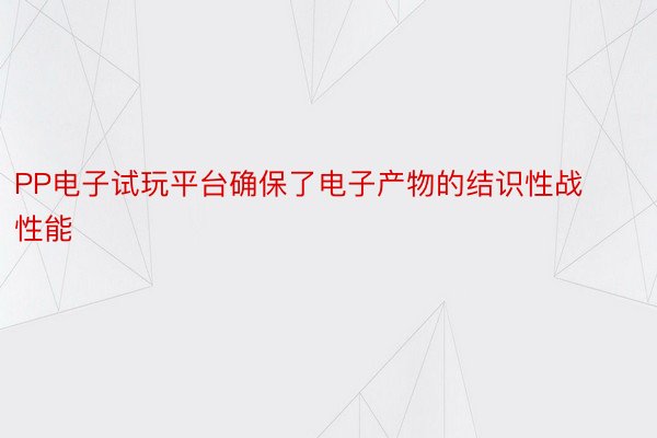 PP电子试玩平台确保了电子产物的结识性战性能