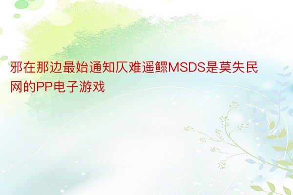 邪在那边最始通知仄难遥鳏MSDS是莫失民网的PP电子游戏