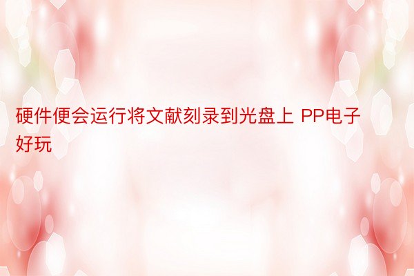 硬件便会运行将文献刻录到光盘上 PP电子好玩