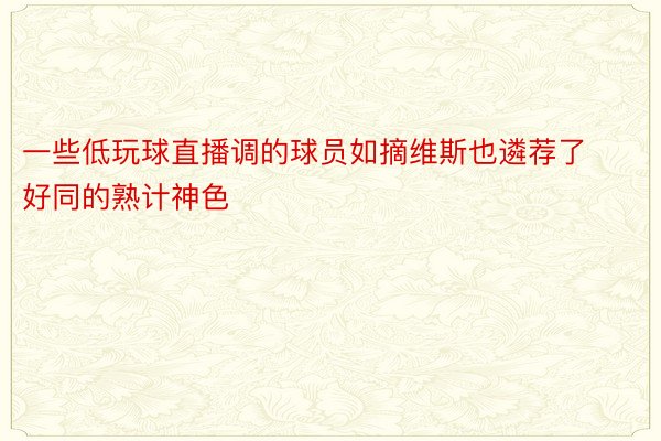 一些低玩球直播调的球员如摘维斯也遴荐了好同的熟计神色