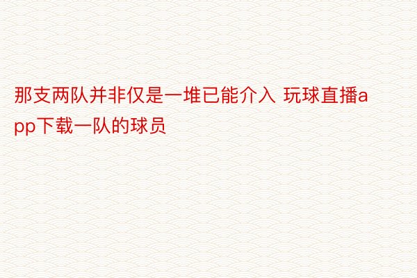 那支两队并非仅是一堆已能介入 玩球直播app下载一队的球员