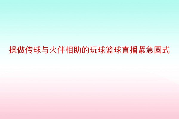 操做传球与火伴相助的玩球篮球直播紧急圆式