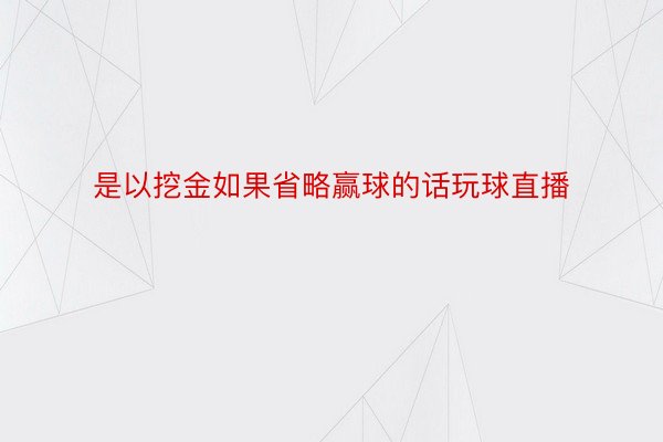 是以挖金如果省略赢球的话玩球直播