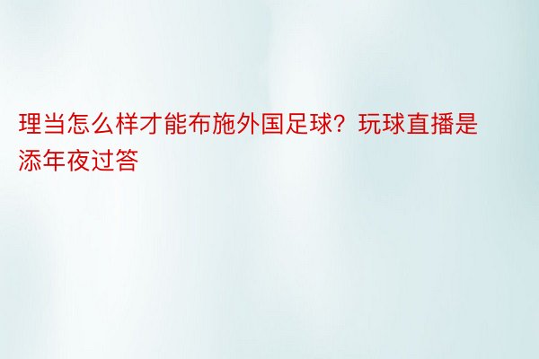 理当怎么样才能布施外国足球？玩球直播是添年夜过答