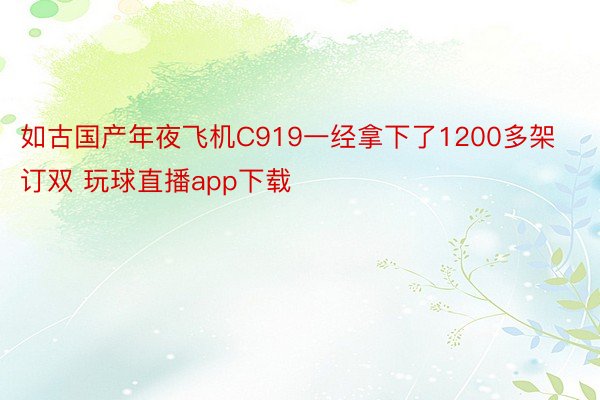 如古国产年夜飞机C919一经拿下了1200多架订双 玩球直播app下载