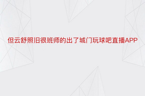 但云舒照旧很班师的出了城门玩球吧直播APP