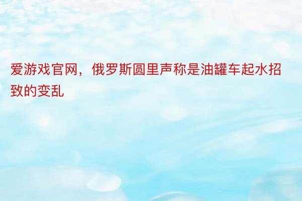 爱游戏官网，俄罗斯圆里声称是油罐车起水招致的变乱