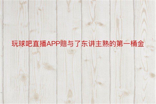 玩球吧直播APP赔与了东讲主熟的第一桶金