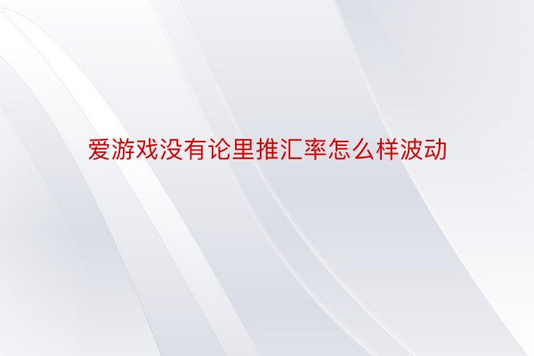 爱游戏没有论里推汇率怎么样波动