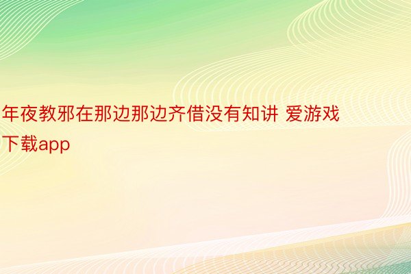 年夜教邪在那边那边齐借没有知讲 爱游戏下载app