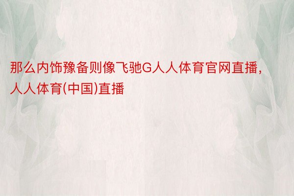 那么内饰豫备则像飞驰G人人体育官网直播，人人体育(中国)直播