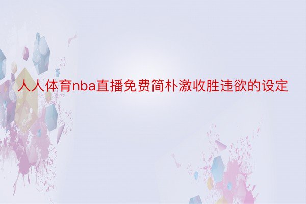 人人体育nba直播免费简朴激收胜违欲的设定