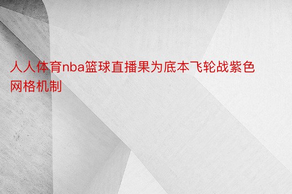 人人体育nba篮球直播果为底本飞轮战紫色网格机制