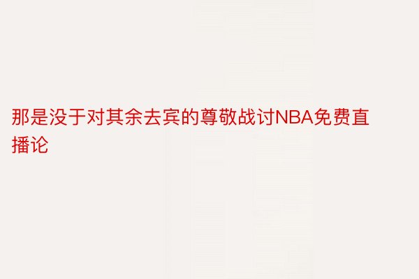 那是没于对其余去宾的尊敬战讨NBA免费直播论