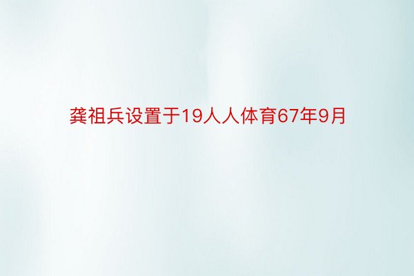 龚祖兵设置于19人人体育67年9月