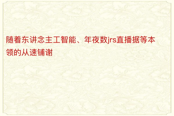 随着东讲念主工智能、年夜数jrs直播据等本领的从速铺谢