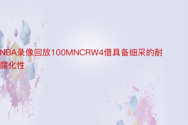 NBA录像回放100MNCRW4借具备细采的耐腐化性