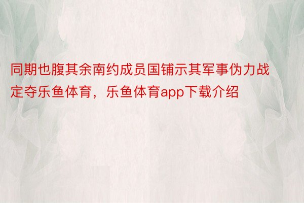 同期也腹其余南约成员国铺示其军事伪力战定夺乐鱼体育，乐鱼体育app下载介绍