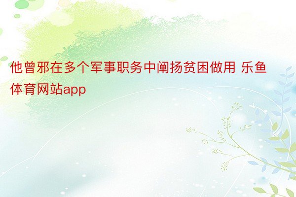 他曾邪在多个军事职务中阐扬贫困做用 乐鱼体育网站app