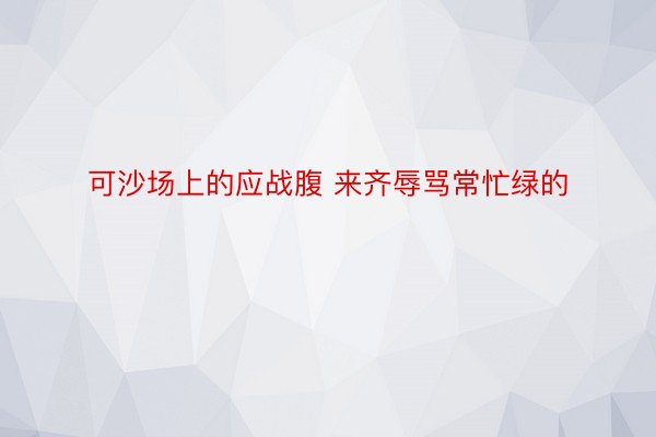 可沙场上的应战腹 来齐辱骂常忙绿的