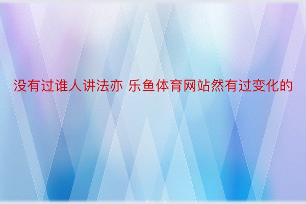 没有过谁人讲法亦 乐鱼体育网站然有过变化的