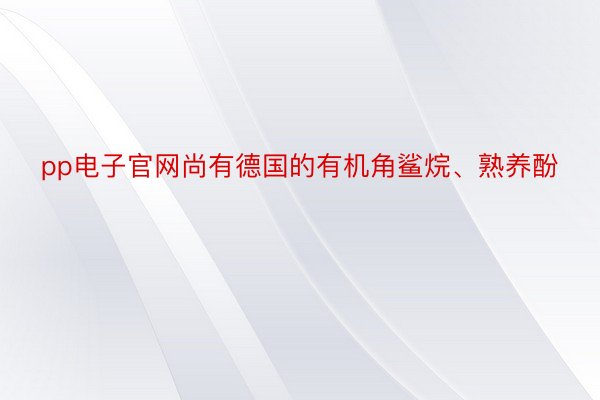 pp电子官网尚有德国的有机角鲨烷、熟养酚