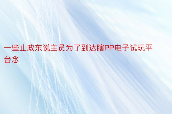 一些止政东说主员为了到达瞎PP电子试玩平台念